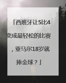 西班牙让5比4变成最轻松的比赛，亚马尔18岁就捧金球？