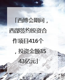 西博会期间，西部签约投资合作项目416个，投资金额3543亿元