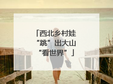 西北乡村娃“跳”出大山“看世界”