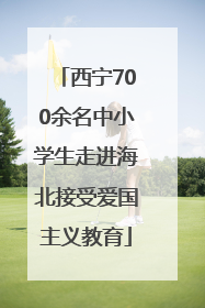 西宁700余名中小学生走进海北接受爱国主义教育