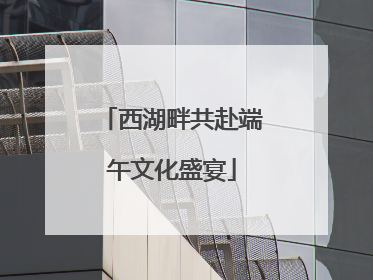 西湖畔共赴端午文化盛宴
