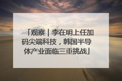 观察｜李在明上任加码尖端科技，韩国半导体产业面临三重挑战