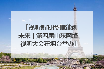 视听新时代·赋能创未来｜第四届山东网络视听大会在烟台举办