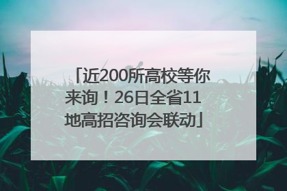 近200所高校等你来询！26日全省11地高招咨询会联动