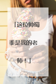 这位帅蜀黍是我的老师！