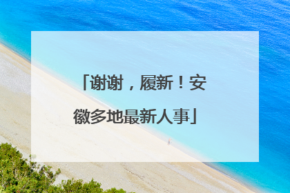 谢谢，履新！安徽多地最新人事