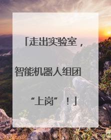 走出实验室，智能机器人组团“上岗”！