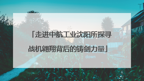 走进中航工业沈阳所探寻战机翱翔背后的铸剑力量