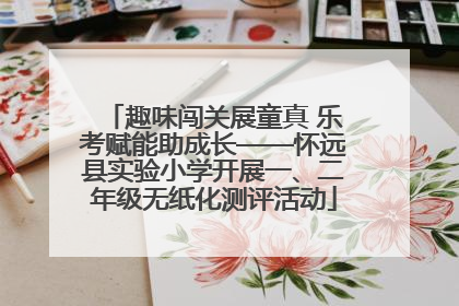 趣味闯关展童真 乐考赋能助成长——怀远县实验小学开展一、二年级无纸化测评活动