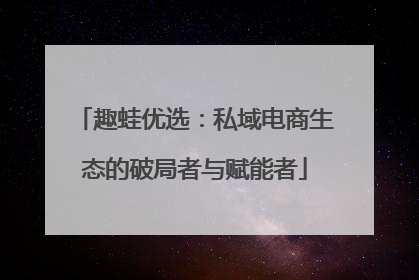 趣蛙优选：私域电商生态的破局者与赋能者