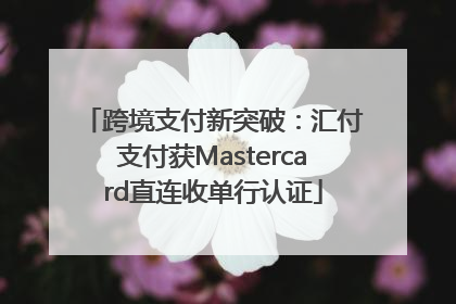跨境支付新突破：汇付支付获Mastercard直连收单行认证