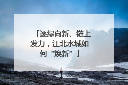 逐绿向新、链上发力，江北水城如何“焕新”