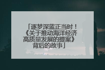 逐梦深蓝正当时！《关于推动海洋经济高质量发展的提案》背后的故事