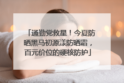 通勤党救星！今夏防晒黑马初源漾防晒霜，百元价位的硬核防护