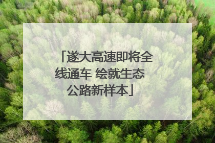 遂大高速即将全线通车 绘就生态公路新样本