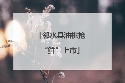 邻水县油桃抢“鲜”上市