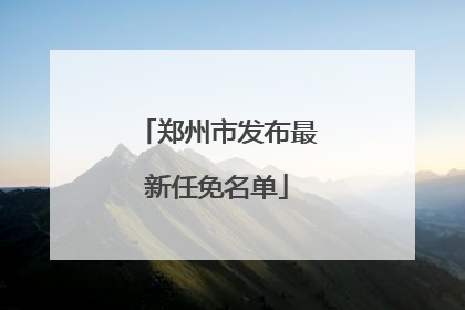郑州市发布最新任免名单