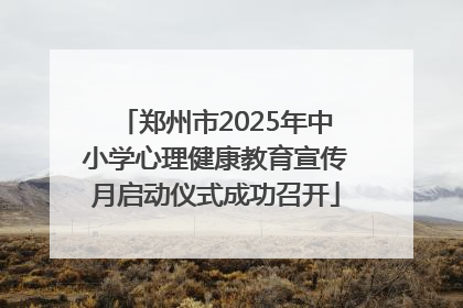 郑州市2025年中小学心理健康教育宣传月启动仪式成功召开