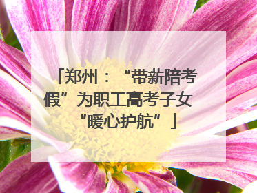 郑州：“带薪陪考假”为职工高考子女“暖心护航”