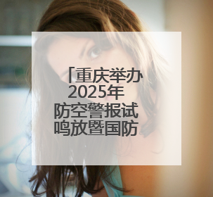 重庆举办2025年防空警报试鸣放暨国防动员（人民防空）宣传教育活动