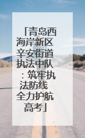 青岛西海岸新区辛安街道执法中队：筑牢执法防线 全力护航高考