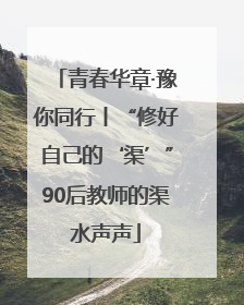 青春华章·豫你同行丨“修好自己的‘渠’”90后教师的渠水声声