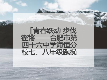 青春跃动 步伐铿锵——合肥市第四十六中学海恒分校七、八年级跑操比赛圆满落幕