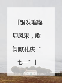 银发璀璨显风采，歌舞献礼庆“七一”