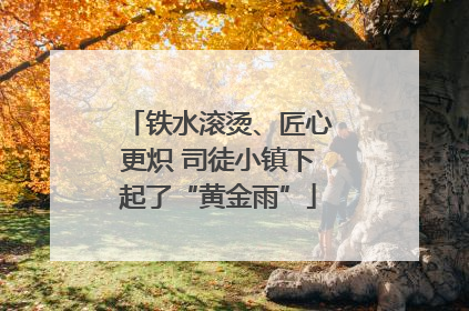 铁水滚烫、匠心更炽 司徒小镇下起了“黄金雨”