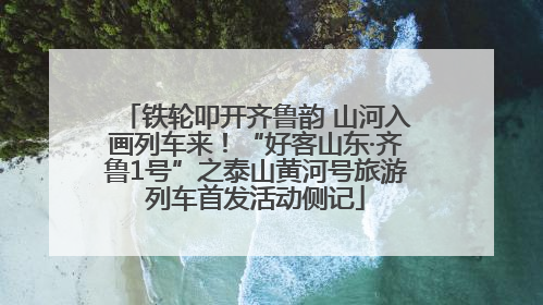 铁轮叩开齐鲁韵 山河入画列车来！“好客山东·齐鲁1号”之泰山黄河号旅游列车首发活动侧记