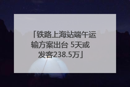 铁路上海站端午运输方案出台 5天或发客238.5万