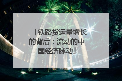 铁路货运量增长的背后：流动的中国经济脉动