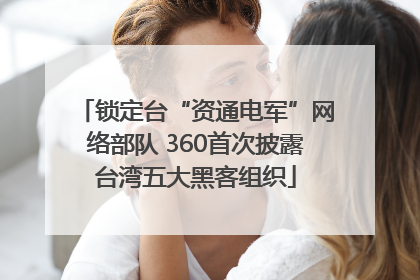 锁定台“资通电军”网络部队 360首次披露台湾五大黑客组织
