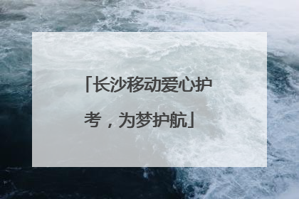 长沙移动爱心护考，为梦护航