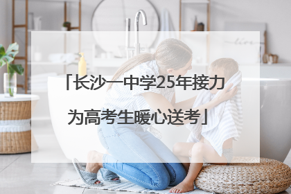 长沙一中学25年接力 为高考生暖心送考