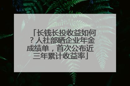 长钱长投收益如何？人社部晒企业年金成绩单，首次公布近三年累计收益率