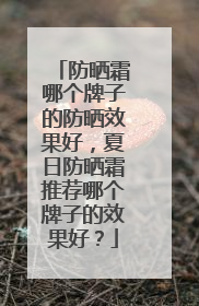 防晒霜哪个牌子的防晒效果好，夏日防晒霜推荐哪个牌子的效果好？