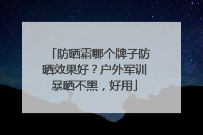 防晒霜哪个牌子防晒效果好？户外军训暴晒不黑，好用