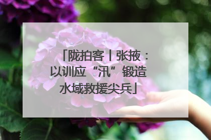 陇拍客丨张掖：以训应“汛”锻造水域救援尖兵