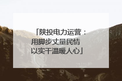 陕投电力运营：用脚步丈量民情 以实干温暖人心