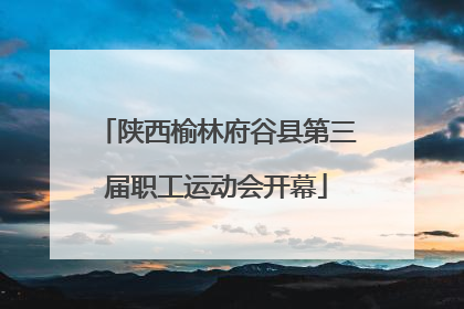 陕西榆林府谷县第三届职工运动会开幕