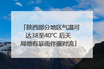 陕西部分地区气温可达38至40℃ 后天局地有暴雨伴强对流