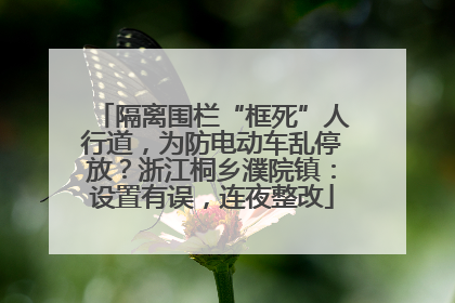 隔离围栏“框死”人行道，为防电动车乱停放？浙江桐乡濮院镇：设置有误，连夜整改