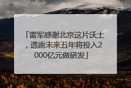 雷军感谢北京这片沃土，透露未来五年将投入2000亿元做研发