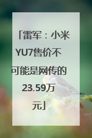 雷军：小米YU7售价不可能是网传的23.59万元