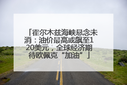 霍尔木兹海峡悬念未消：油价最高或飙至120美元，全球经济期待欧佩克“加油”
