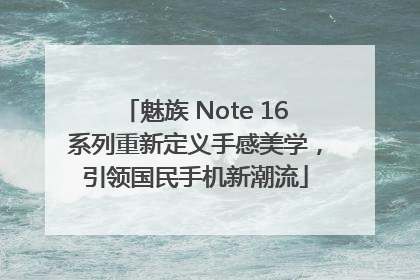 魅族 Note 16系列重新定义手感美学，引领国民手机新潮流
