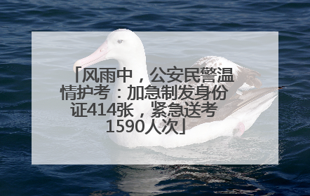 风雨中，公安民警温情护考：加急制发身份证414张，紧急送考1590人次