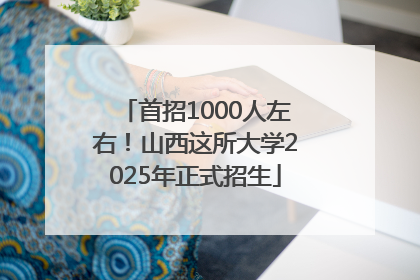 首招1000人左右！山西这所大学2025年正式招生