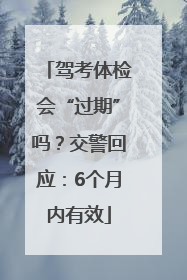 驾考体检会“过期”吗？交警回应：6个月内有效